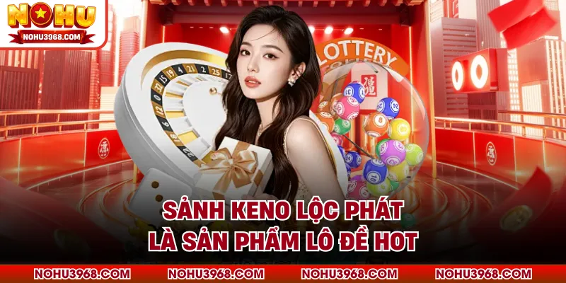 Sảnh Keno lộc phát là sản phẩm lô đề hot