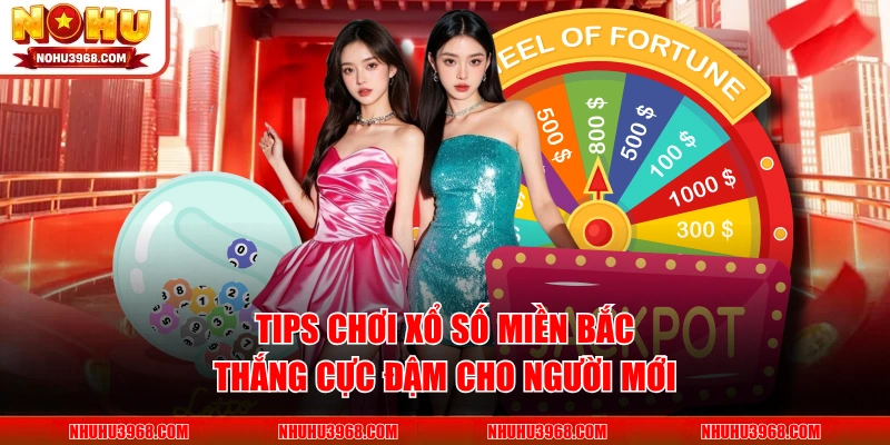 Tips Chơi Xổ Số Miền Bắc Thắng Cực Đậm Cho Người Mới